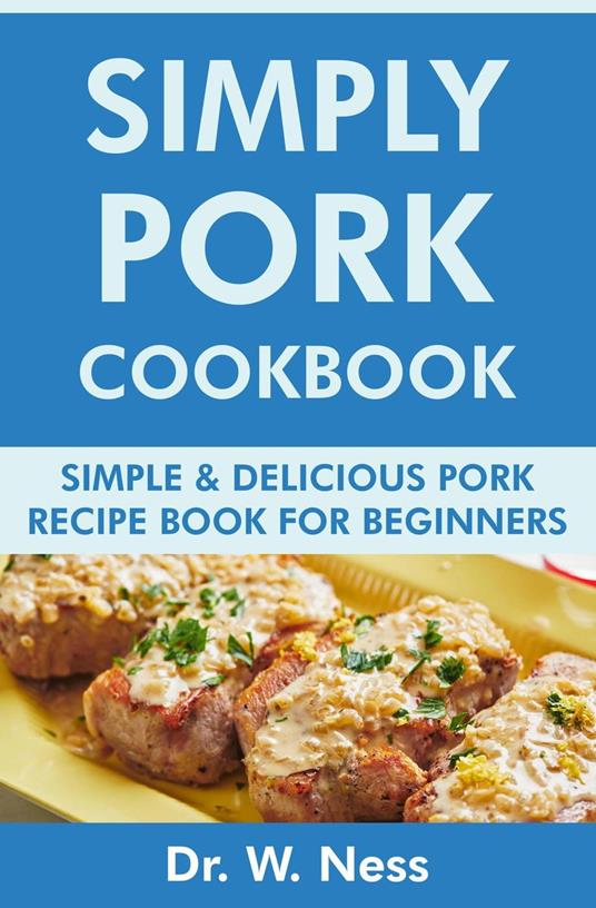 Simply Pork Cookbook: Simple & Delicious Pork Recipe Book for Beginners