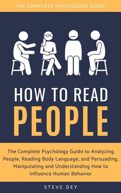 How to Read People: The Complete Psychology Guide to Analyzing People,  Reading Body Language, and Persuading, Manipulating and Understanding How  to Influence Human Behavior - Dey, Steve - Ebook in inglese -