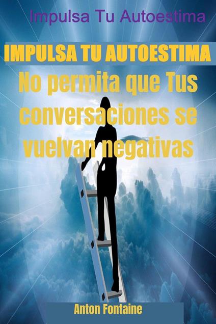 Impulsa Tu Autoestima No permita que Tus conversaciones se vuelvan negativas - Anton Fontaine - ebook