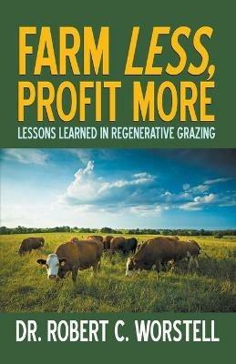Farm Less, Profit More: Lessons in Regenerative Grazing - Robert C Worstell - cover