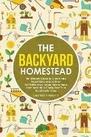 The Backyard Homestead: The Ultimate Guide to Grow Herbs, Vegetables and Fruits for Self-Sufficiency. Learn How to Raise Farm Animals to Finally Start Your Sustainable Living - Vincent Bennett - cover