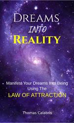 Dreams Into Reality: Manifest Your Dreams Into Being Using The Law of Attraction