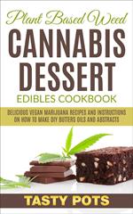 Plant Based Weed Cannabis Dessert Edibles Cookbook : Delicious Vegan Marijuana Recipes and Instructions on How To Make DIY Butters Oils and Abstracts