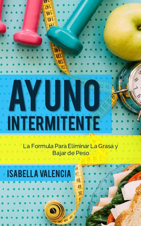 Ayuno Intermitente, La Formula Para Eliminar La Grasa y Bajar de Peso