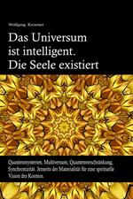 Das Universum ist intelligent. Die Seele existiert. Quantenmysterien, Multiversum, Quantenverschränkung, Synchronizität. Jenseits der Materialität für eine spirituelle Vision des Kosmos.