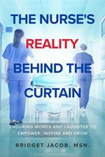 The Nurse's Reality Behind the Curtain: Enduring Words and Laughter to Empower, Inspire, and Grow