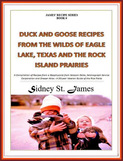 Duck and Goose Recipes from the Wilds of Eagle Lake, Texas and the Rock Island Prairies