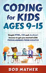 Coding for Kids Ages 9-15: Simple HTML, CSS and JavaScript lessons to get you started with Programming from Scratch