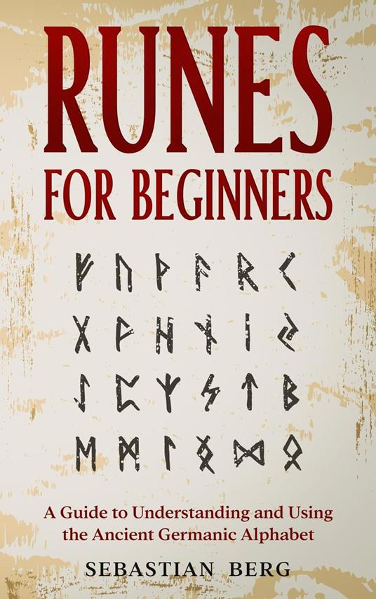 Runes for Beginners: A Guide to Understanding and Using the Ancient Germanic Alphabet