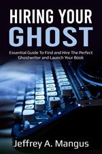 Hiring Your Ghost- Essential Guide to Find and Hire the Perfect Ghostwriter and Launch Your Book