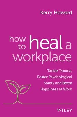 How to Heal a Workplace: Tackle Trauma, Foster Psychological Safety and Boost Happiness at Work - Kerry Howard - cover