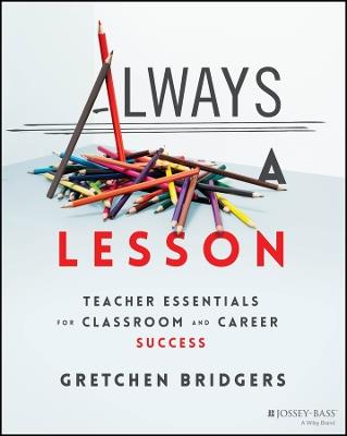 Always a Lesson: Teacher Essentials for Classroom and Career Success - Gretchen Bridgers - cover