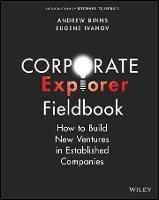 Corporate Explorer Fieldbook: How to Build New Ventures In Established Companies - Andrew Binns,Eugene Ivanov - cover