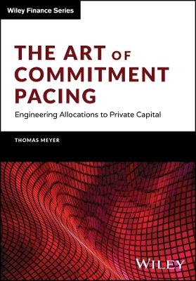 The Art of Commitment Pacing: Engineering Allocations to Private Capital - Thomas Meyer - cover