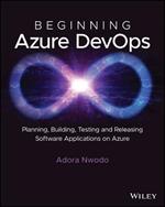 Beginning Azure DevOps: Planning, Building, Testing, and Releasing Software Applications on Azure