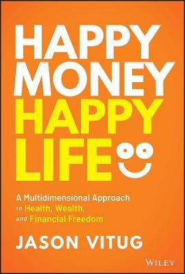 Happy Money Happy Life: A Multidimensional Approach to Health, Wealth, and Financial Freedom - Jason Vitug - cover