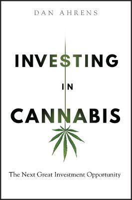 Investing in Cannabis: The Next Great Investment Opportunity - Dan Ahrens - cover