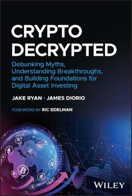 Crypto Decrypted: Debunking Myths, Understanding Breakthroughs, and Building Foundations for Digital Asset Investing - Jake Ryan,James Diorio - cover