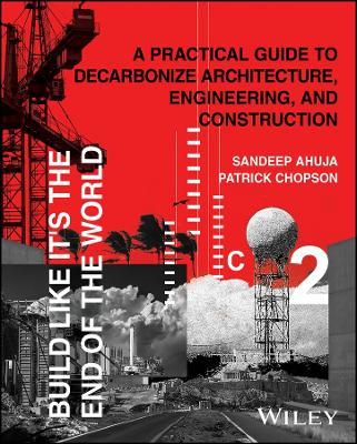 Build Like It's the End of the World: A Practical Guide to Decarbonize Architecture, Engineering, and Construction - Sandeep Ahuja,Patrick Chopson - cover