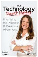 The Technology Doesn't Matter: Prioritizing the People in IT Business Alignment - Rachel Lockett - cover