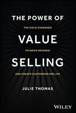 The Power of Value Selling: The Gold Standard to Drive Revenue and Create Customers for Life