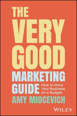 The Very Good Marketing Guide: How to Grow Your Business on a Budget - Amy Miocevich - cover