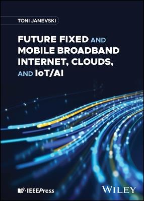 Future Fixed and Mobile Broadband Internet, Clouds, and IoT/AI - Toni Janevski - cover