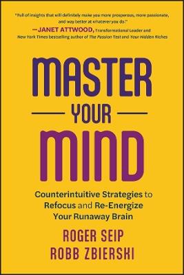 Master Your Mind: Counterintuitive Strategies to Refocus and Re-Energize Your Runaway Brain - Roger Seip,Robb Zbierski - cover