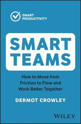 Smart Teams: How to Move from Friction to Flow and Work Better Together - Dermot Crowley - cover