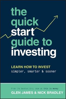 The Quick-Start Guide to Investing: Learn How to Invest Simpler, Smarter and Sooner - Glen James,Nick Bradley - cover