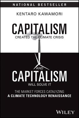 Capitalism Created the Climate Crisis and Capitalism Will Solve It: The Market Forces Catalyzing a Climate Technology Renaissance - Kentaro Kawamori - cover