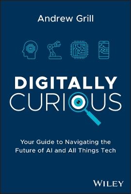 Digitally Curious: Your Guide to Navigating the Future of AI and All Things Tech - Andrew Grill - cover