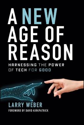 A New Age of Reason: Harnessing the Power of Tech for Good - Larry Weber - cover