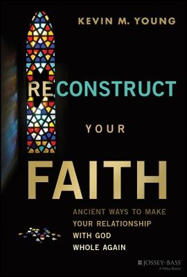 Reconstruct Your Faith: Ancient Ways to Make Your Relationship with God Whole Again - Kevin Young - cover