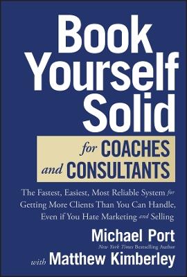 Book Yourself Solid for Coaches and Consultants: The Fastest, Easiest, Most Reliable System for Getting More Clients Than You Can Handle, Even if You Hate Marketing and Selling - Michael Port,Matthew Kimberley - cover