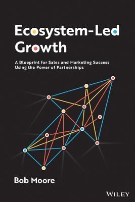 Ecosystem-Led Growth: A Blueprint for Sales and Marketing Success Using the Power of Partnerships - Bob Moore - cover
