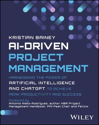 AI-Driven Project Management: Harnessing the Power of Artificial Intelligence and ChatGPT to Achieve Peak Productivity and Success - Kristian Bainey - cover