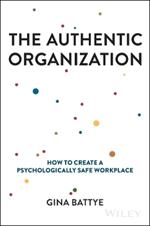 The Authentic Organization: How to Create a Psychologically Safe Workplace