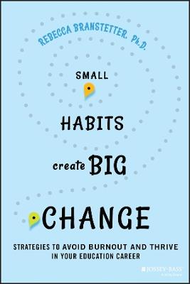 Small Habits Create Big Change: Strategies to Avoid Burnout and Thrive in Your Education Career - Rebecca Branstetter - cover