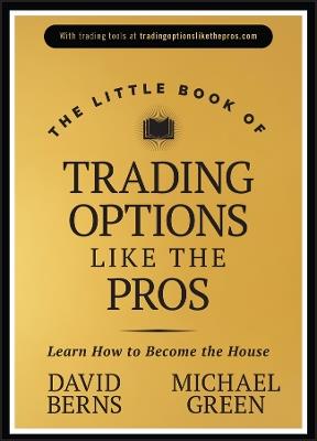 The Little Book of Trading Options Like the Pros: Learn How to Become the House - David M. Berns,Michael Green - cover