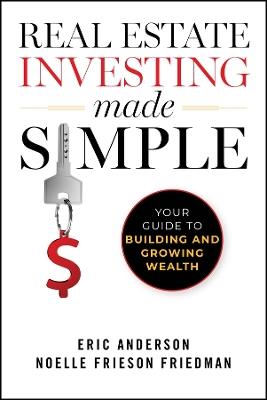 Real Estate Investing Made Simple: Your Guide to Building and Growing Wealth - Noelle Frieson Friedman,Eric Anderson - cover