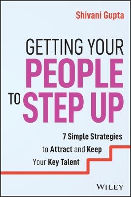 Getting Your People to Step Up: 7 Simple Strategies to Attract and Keep Your Key Talent - Shivani Gupta - cover