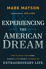 Experiencing The American Dream: How to Invest Your Time, Energy, and Money to Create an Extraordinary Life