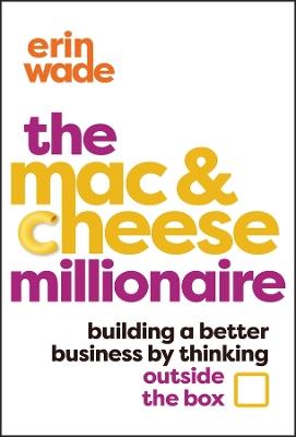 The Mac & Cheese Millionaire: Building a Better Business by Thinking Outside the Box - Erin Wade - cover