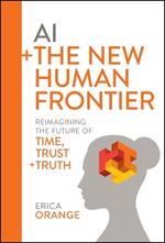 AI + The New Human Frontier: Reimagining the Future of Time, Trust + Truth