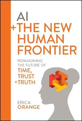 AI + The New Human Frontier: Reimagining the Future of Time, Trust + Truth - Erica Orange - cover