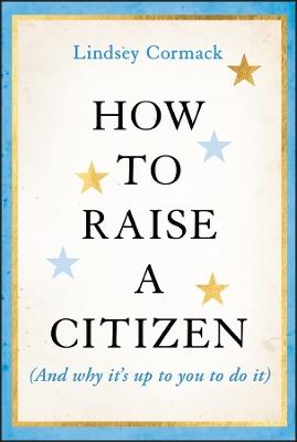 How to Raise a Citizen (And Why It's Up to You to Do It) - Lindsey Cormack - cover