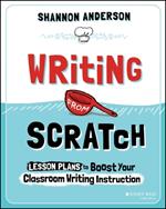 Writing from Scratch: Lesson Plans to Boost Your Classroom Writing Instruction