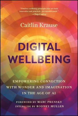 Digital Wellbeing: Empowering Connection with Wonder and Imagination in the Age of AI - Caitlin Krause - cover