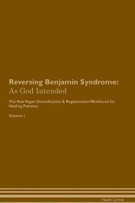 Reversing Benjamin Syndrome: As God Intended The Raw Vegan Plant-Based Detoxification & Regeneration Workbook for Healing Patients. Volume 1 - Health Central - cover